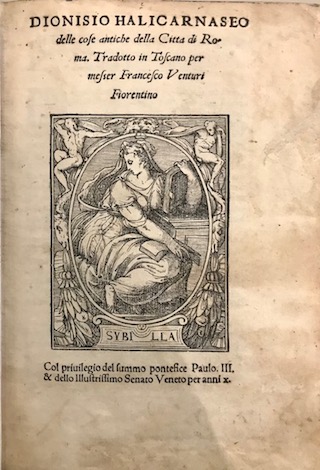  Dionigi di Alicarnasso (Dionysios Halicarnasseus) Dionisio Halicarnaseo delle cose antiche della Città  di Roma. Tradotto in toscano per messer Francesco Venturi fiorentino 1545 (al colophon) in Venetia per Nicolo Bascarini a instantia de miser Michel Tramezzino